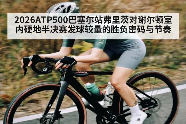 2026ATP500巴塞尔站弗里茨对谢尔顿室内硬地半决赛发球较量的胜负密码与节奏